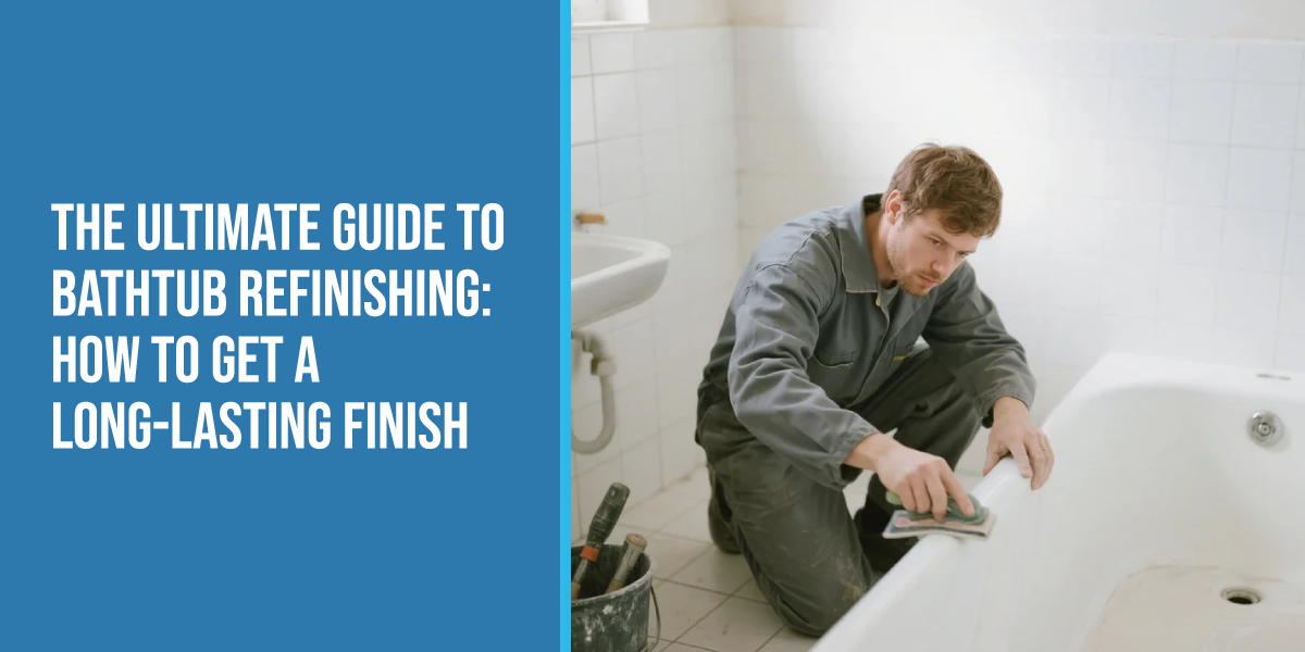The Ultimate Guide to Bathtub Refinishing: How to Get a Long-Lasting Finish